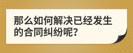 那么如何解决已经发生的合同纠纷呢？