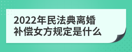 2022年民法典离婚补偿女方规定是什么