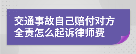 交通事故自己赔付对方全责怎么起诉律师费