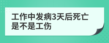 工作中发病3天后死亡是不是工伤