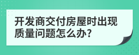 开发商交付房屋时出现质量问题怎么办?
