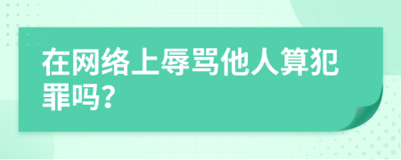 在网络上辱骂他人算犯罪吗？