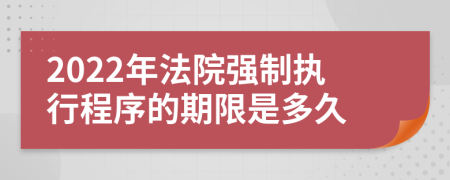 2022年法院强制执行程序的期限是多久