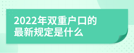 2022年双重户口的最新规定是什么