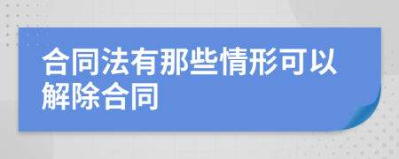 合同法有那些情形可以解除合同