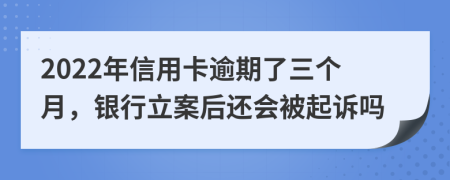 2022年信用卡逾期了三个月，银行立案后还会被起诉吗