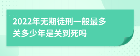 2022年无期徒刑一般最多关多少年是关到死吗