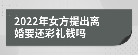 2022年女方提出离婚要还彩礼钱吗