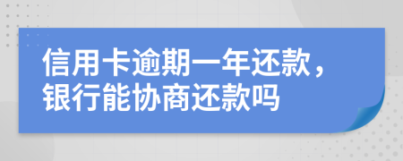 信用卡逾期一年还款，银行能协商还款吗