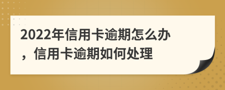 2022年信用卡逾期怎么办，信用卡逾期如何处理