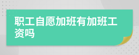 职工自愿加班有加班工资吗