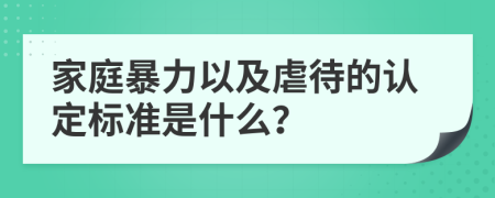 家庭暴力以及虐待的认定标准是什么？