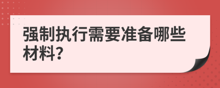 强制执行需要准备哪些材料？