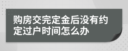 购房交完定金后没有约定过户时间怎么办