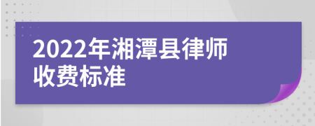 2022年湘潭县律师收费标准