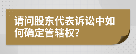 请问股东代表诉讼中如何确定管辖权？