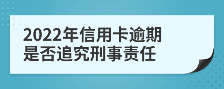 2022年信用卡逾期是否追究刑事责任
