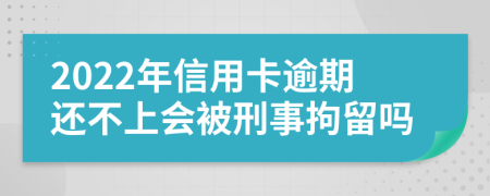 2022年信用卡逾期还不上会被刑事拘留吗