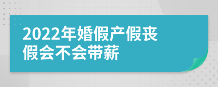 2022年婚假产假丧假会不会带薪