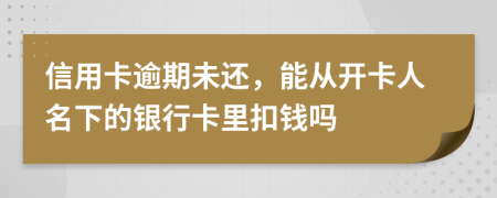 信用卡逾期未还，能从开卡人名下的银行卡里扣钱吗