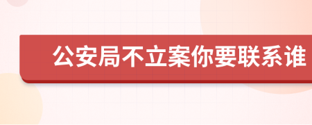 公安局不立案你要联系谁