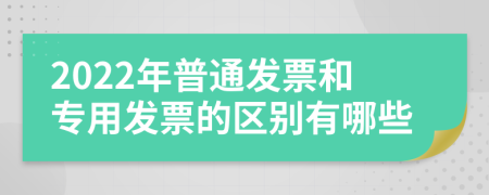 2022年普通发票和专用发票的区别有哪些