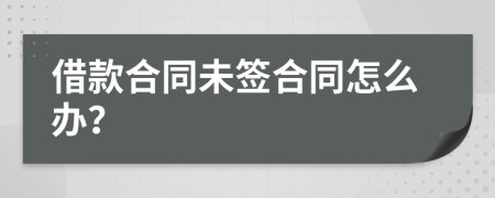 借款合同未签合同怎么办？