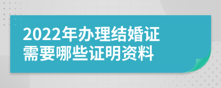 2022年办理结婚证需要哪些证明资料