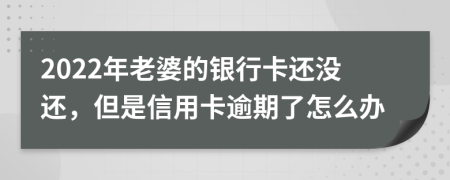 2022年老婆的银行卡还没还，但是信用卡逾期了怎么办