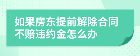 如果房东提前解除合同不赔违约金怎么办