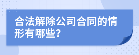 合法解除公司合同的情形有哪些？