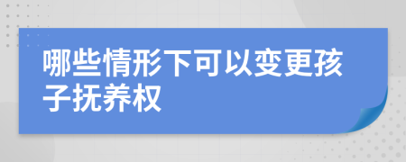 哪些情形下可以变更孩子抚养权