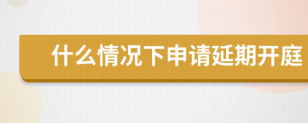 什么情况下申请延期开庭