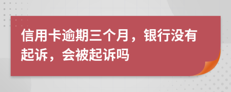 信用卡逾期三个月，银行没有起诉，会被起诉吗