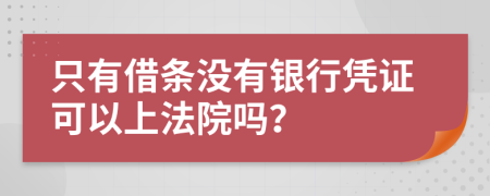 只有借条没有银行凭证可以上法院吗？