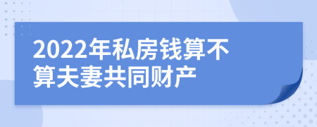 2022年私房钱算不算夫妻共同财产