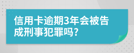 信用卡逾期3年会被告成刑事犯罪吗?