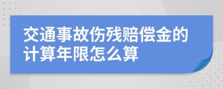 交通事故伤残赔偿金的计算年限怎么算