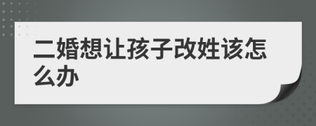 二婚想让孩子改姓该怎么办