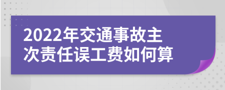 2022年交通事故主次责任误工费如何算