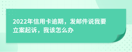 2022年信用卡逾期，发邮件说我要立案起诉，我该怎么办