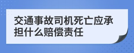 交通事故司机死亡应承担什么赔偿责任
