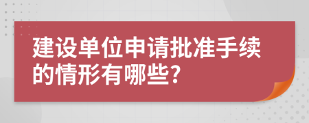 建设单位申请批准手续的情形有哪些?