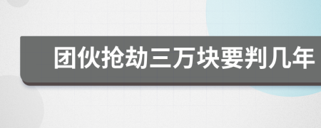 团伙抢劫三万块要判几年