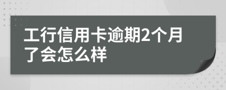 工行信用卡逾期2个月了会怎么样