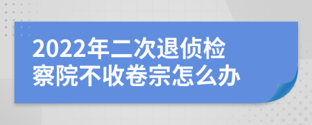 2022年二次退侦检察院不收卷宗怎么办