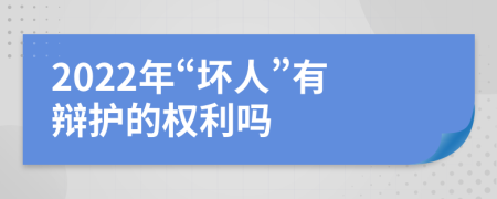 2022年“坏人”有辩护的权利吗