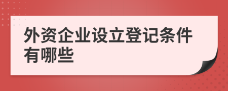 外资企业设立登记条件有哪些