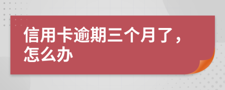 信用卡逾期三个月了，怎么办