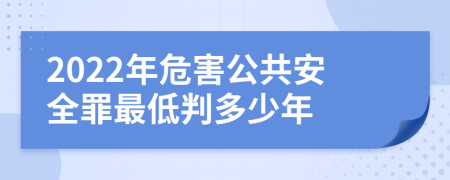 2022年危害公共安全罪最低判多少年